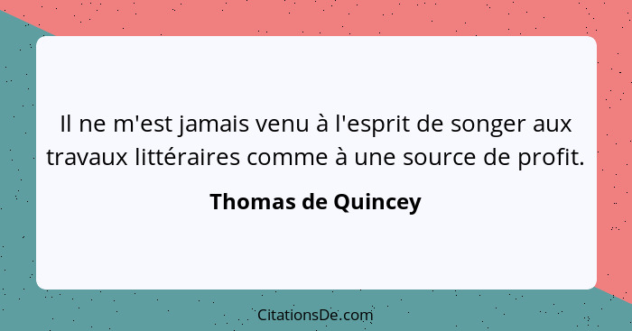 Il ne m'est jamais venu à l'esprit de songer aux travaux littéraires comme à une source de profit.... - Thomas de Quincey