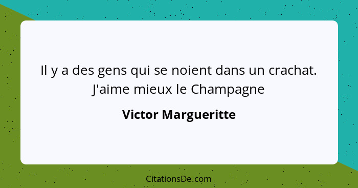 Il y a des gens qui se noient dans un crachat. J'aime mieux le Champagne... - Victor Margueritte