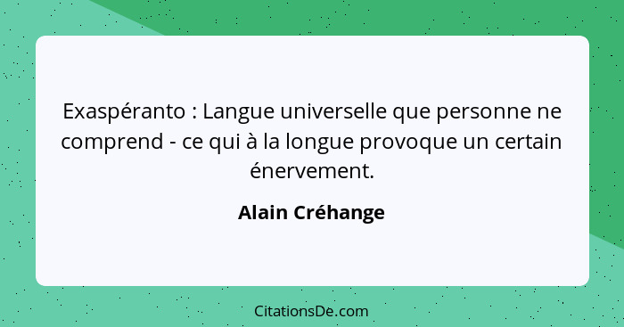 Exaspéranto : Langue universelle que personne ne comprend - ce qui à la longue provoque un certain énervement.... - Alain Créhange