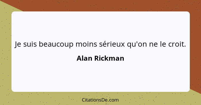 Je suis beaucoup moins sérieux qu'on ne le croit.... - Alan Rickman