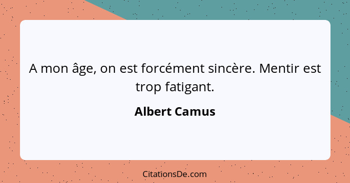 A mon âge, on est forcément sincère. Mentir est trop fatigant.... - Albert Camus