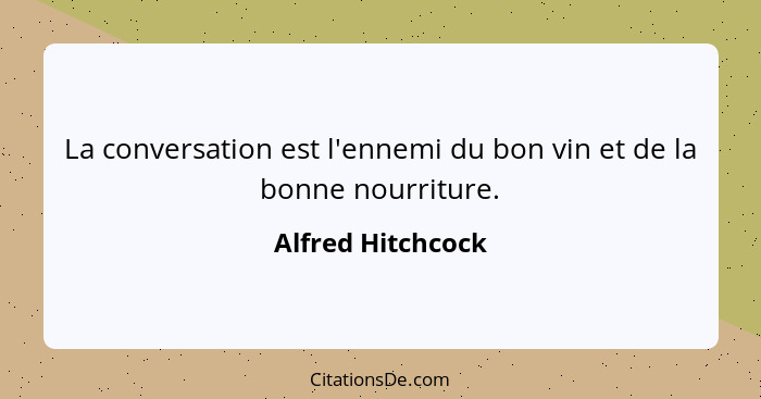 La conversation est l'ennemi du bon vin et de la bonne nourriture.... - Alfred Hitchcock