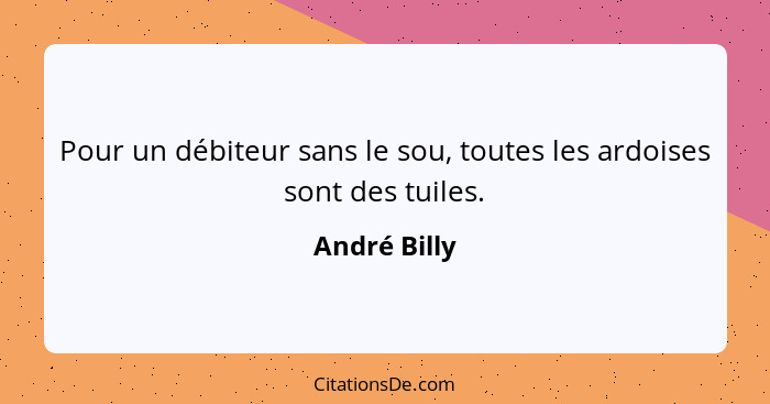 Pour un débiteur sans le sou, toutes les ardoises sont des tuiles.... - André Billy