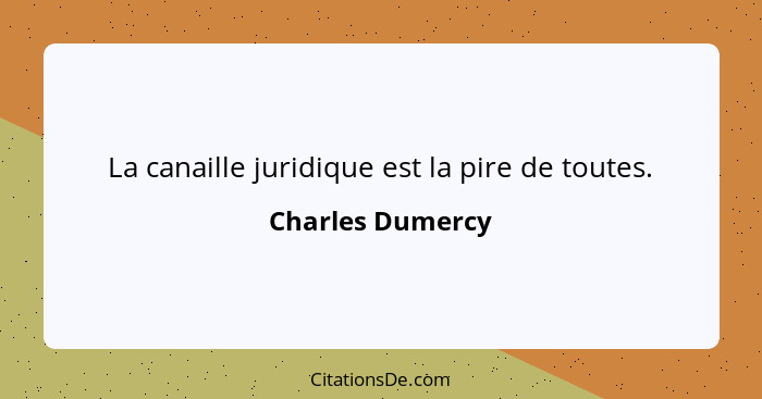 La canaille juridique est la pire de toutes.... - Charles Dumercy