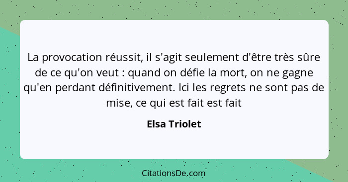 La provocation réussit, il s'agit seulement d'être très sûre de ce qu'on veut : quand on défie la mort, on ne gagne qu'en perdant... - Elsa Triolet