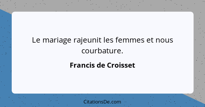 Le mariage rajeunit les femmes et nous courbature.... - Francis de Croisset