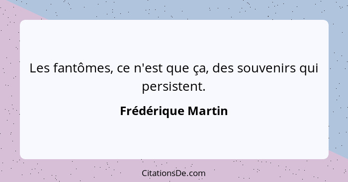 Les fantômes, ce n'est que ça, des souvenirs qui persistent.... - Frédérique Martin