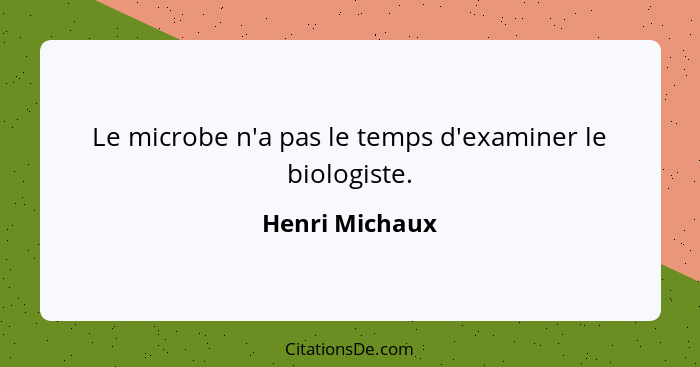 Le microbe n'a pas le temps d'examiner le biologiste.... - Henri Michaux