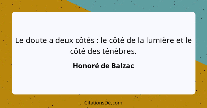 Le doute a deux côtés : le côté de la lumière et le côté des ténèbres.... - Honoré de Balzac