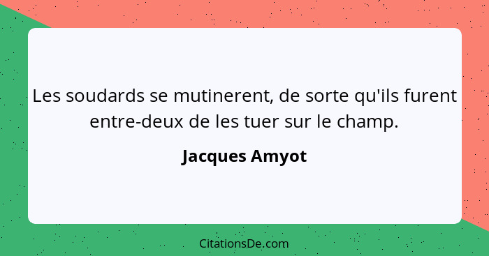 Les soudards se mutinerent, de sorte qu'ils furent entre-deux de les tuer sur le champ.... - Jacques Amyot