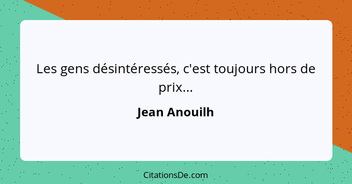 Les gens désintéressés, c'est toujours hors de prix...... - Jean Anouilh