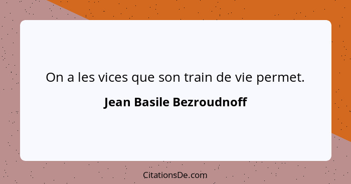 On a les vices que son train de vie permet.... - Jean Basile Bezroudnoff