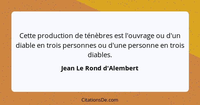 Cette production de ténèbres est l'ouvrage ou d'un diable en trois personnes ou d'une personne en trois diables.... - Jean Le Rond d'Alembert