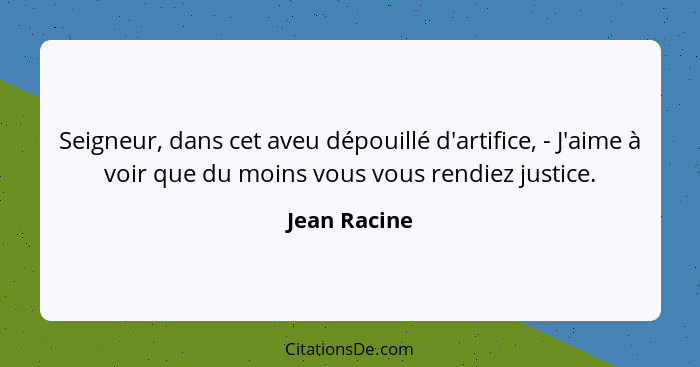 Seigneur, dans cet aveu dépouillé d'artifice, - J'aime à voir que du moins vous vous rendiez justice.... - Jean Racine