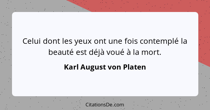 Celui dont les yeux ont une fois contemplé la beauté est déjà voué à la mort.... - Karl August von Platen