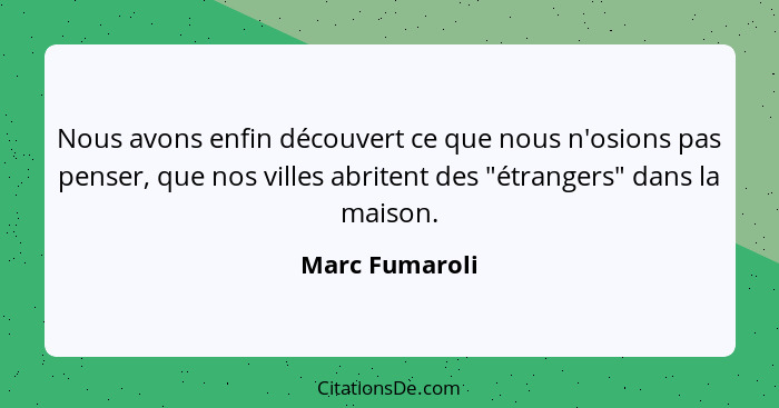 Nous avons enfin découvert ce que nous n'osions pas penser, que nos villes abritent des "étrangers" dans la maison.... - Marc Fumaroli