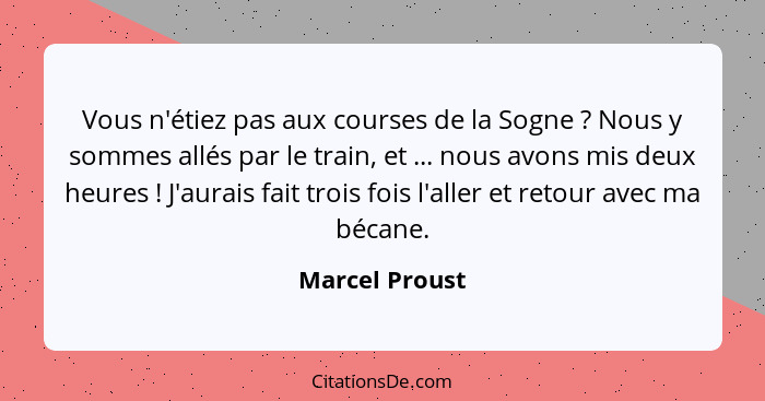 Vous n'étiez pas aux courses de la Sogne ? Nous y sommes allés par le train, et ... nous avons mis deux heures ! J'aurais fa... - Marcel Proust