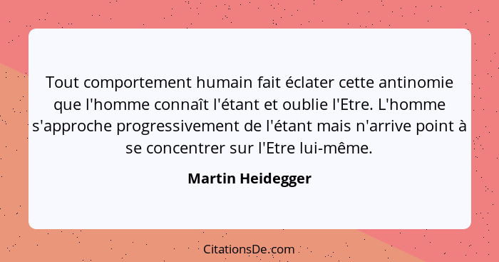 Tout comportement humain fait éclater cette antinomie que l'homme connaît l'étant et oublie l'Etre. L'homme s'approche progressivem... - Martin Heidegger