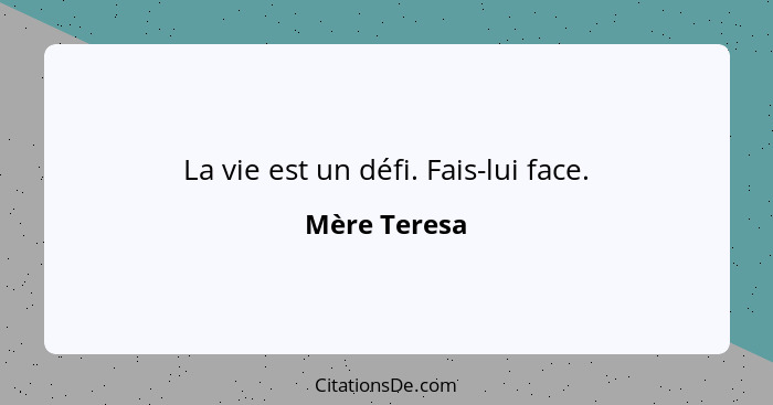 La vie est un défi. Fais-lui face.... - Mère Teresa