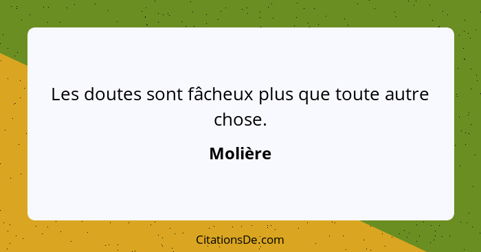 Les doutes sont fâcheux plus que toute autre chose.... - Molière