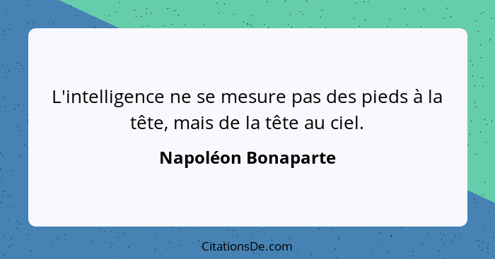 L'intelligence ne se mesure pas des pieds à la tête, mais de la tête au ciel.... - Napoléon Bonaparte