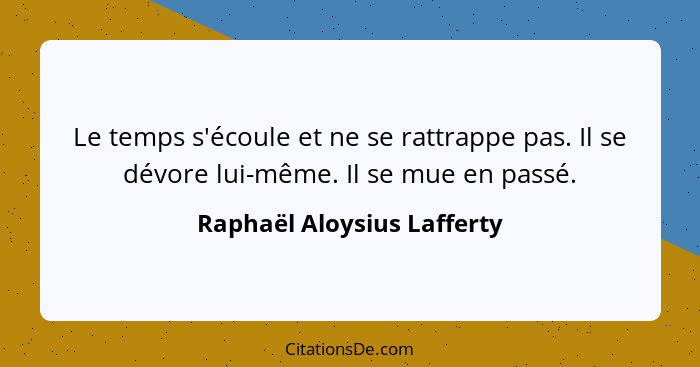 Le temps s'écoule et ne se rattrappe pas. Il se dévore lui-même. Il se mue en passé.... - Raphaël Aloysius Lafferty