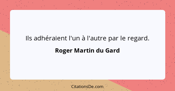 Ils adhéraient l'un à l'autre par le regard.... - Roger Martin du Gard