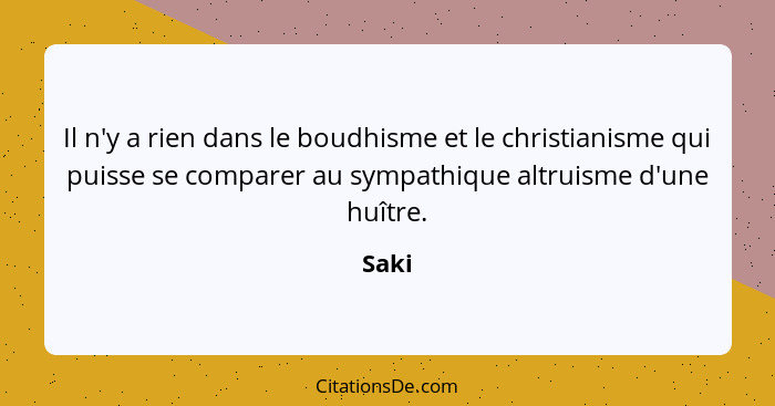 Il n'y a rien dans le boudhisme et le christianisme qui puisse se comparer au sympathique altruisme d'une huître.... - Saki