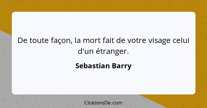 De toute façon, la mort fait de votre visage celui d'un étranger.... - Sebastian Barry