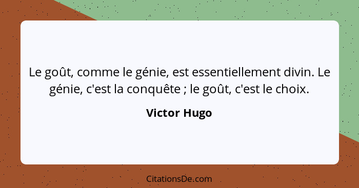 Le goût, comme le génie, est essentiellement divin. Le génie, c'est la conquête ; le goût, c'est le choix.... - Victor Hugo