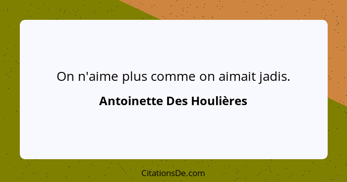 On n'aime plus comme on aimait jadis.... - Antoinette Des Houlières