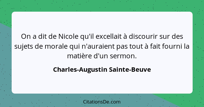 On a dit de Nicole qu'il excellait à discourir sur des sujets de morale qui n'auraient pas tout à fait fourni la matiè... - Charles-Augustin Sainte-Beuve