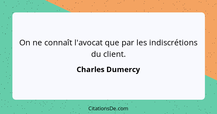 On ne connaît l'avocat que par les indiscrétions du client.... - Charles Dumercy