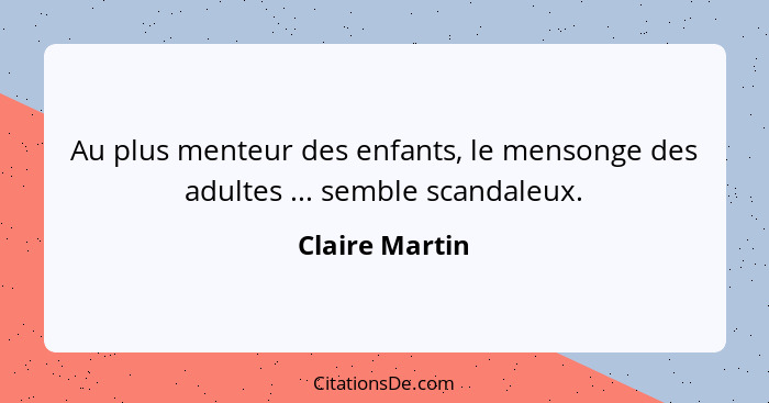 Au plus menteur des enfants, le mensonge des adultes ... semble scandaleux.... - Claire Martin