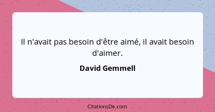 Il n'avait pas besoin d'être aimé, il avait besoin d'aimer.... - David Gemmell