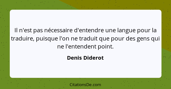 Il n'est pas nécessaire d'entendre une langue pour la traduire, puisque l'on ne traduit que pour des gens qui ne l'entendent point.... - Denis Diderot