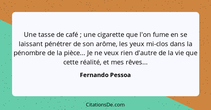 Une tasse de café ; une cigarette que l'on fume en se laissant pénétrer de son arôme, les yeux mi-clos dans la pénombre de la p... - Fernando Pessoa