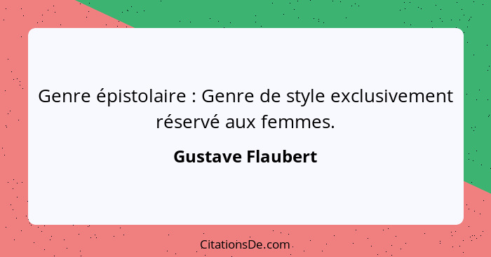 Genre épistolaire : Genre de style exclusivement réservé aux femmes.... - Gustave Flaubert