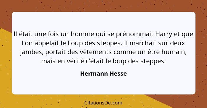 Il était une fois un homme qui se prénommait Harry et que l'on appelait le Loup des steppes. Il marchait sur deux jambes, portait des... - Hermann Hesse