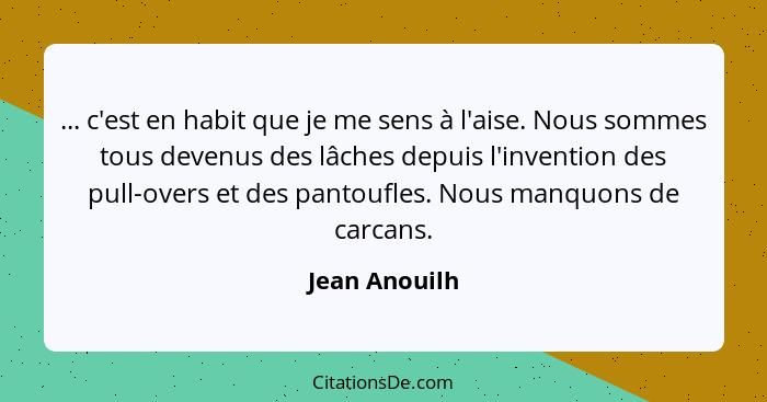 ... c'est en habit que je me sens à l'aise. Nous sommes tous devenus des lâches depuis l'invention des pull-overs et des pantoufles. No... - Jean Anouilh