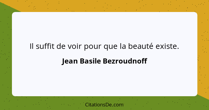 Il suffit de voir pour que la beauté existe.... - Jean Basile Bezroudnoff