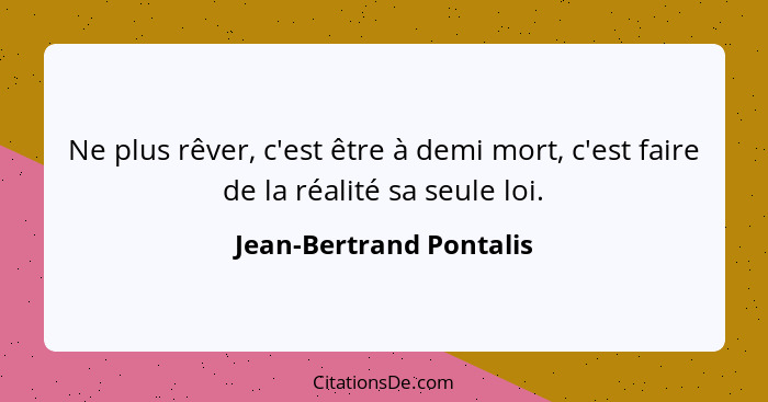 Ne plus rêver, c'est être à demi mort, c'est faire de la réalité sa seule loi.... - Jean-Bertrand Pontalis