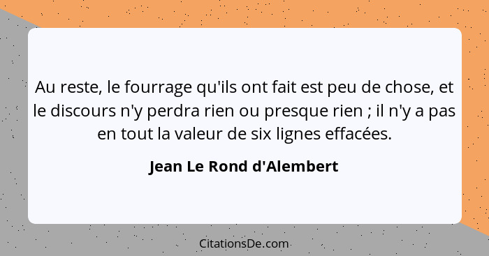 Au reste, le fourrage qu'ils ont fait est peu de chose, et le discours n'y perdra rien ou presque rien ; il n'y a p... - Jean Le Rond d'Alembert