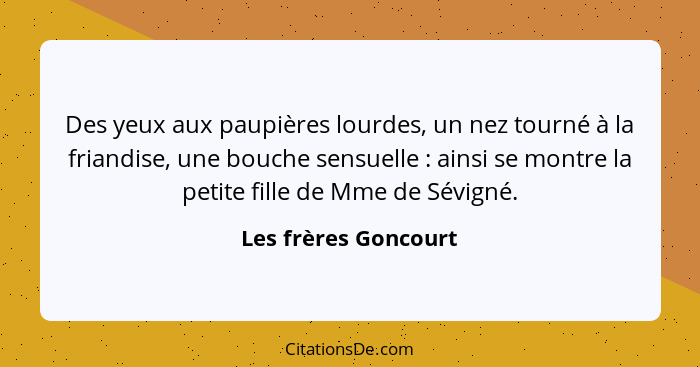 Des yeux aux paupières lourdes, un nez tourné à la friandise, une bouche sensuelle : ainsi se montre la petite fille de Mme... - Les frères Goncourt