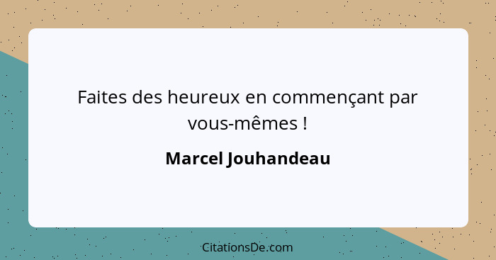 Faites des heureux en commençant par vous-mêmes !... - Marcel Jouhandeau