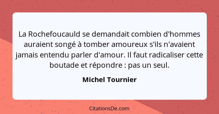 La Rochefoucauld se demandait combien d'hommes auraient songé à tomber amoureux s'ils n'avaient jamais entendu parler d'amour. Il fa... - Michel Tournier