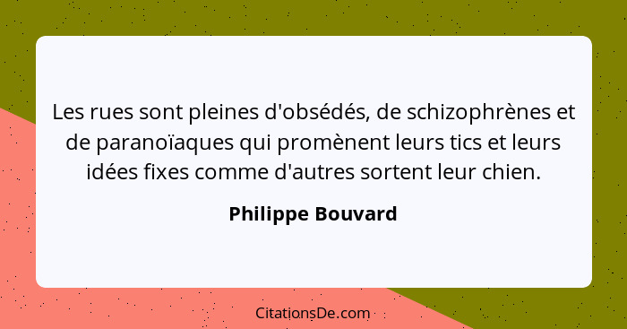 Les rues sont pleines d'obsédés, de schizophrènes et de paranoïaques qui promènent leurs tics et leurs idées fixes comme d'autres s... - Philippe Bouvard