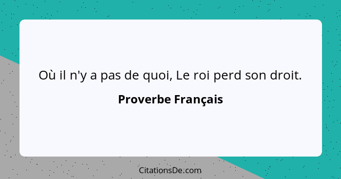 Où il n'y a pas de quoi, Le roi perd son droit.... - Proverbe Français