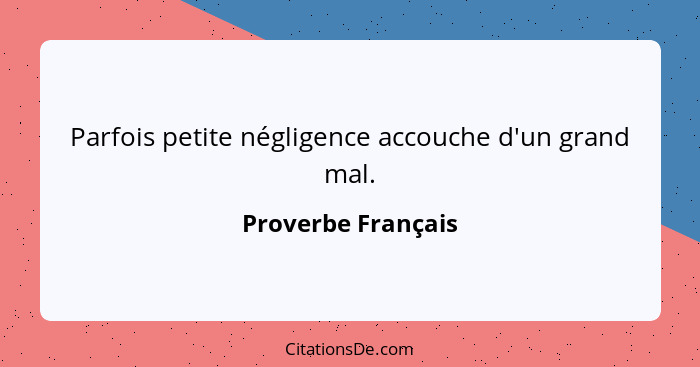 Parfois petite négligence accouche d'un grand mal.... - Proverbe Français