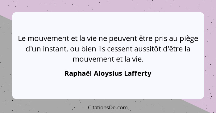 Le mouvement et la vie ne peuvent être pris au piège d'un instant, ou bien ils cessent aussitôt d'être la mouvement et la... - Raphaël Aloysius Lafferty